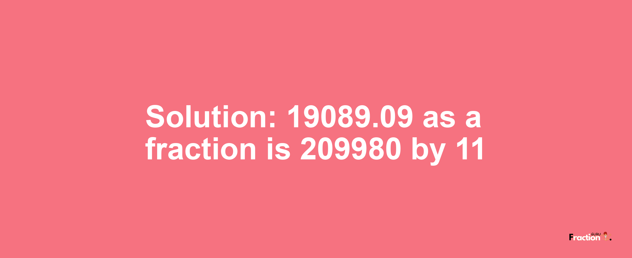 Solution:19089.09 as a fraction is 209980/11